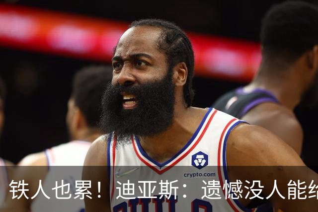 铁人也累！迪亚斯：遗憾没人能给我轮换 状态不佳但我仍竭尽全力